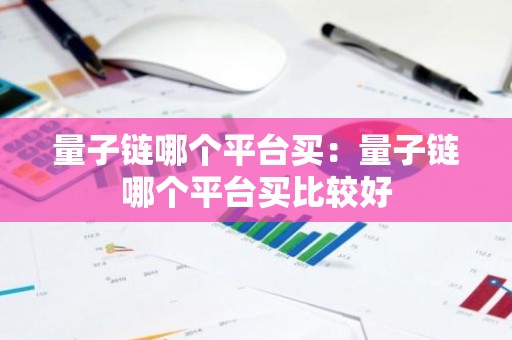 量子链哪个平台买：量子链哪个平台买比较好