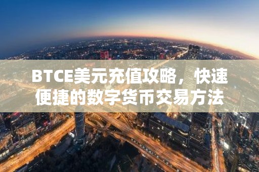 BTCE美元充值攻略，快速便捷的数字货币交易方法