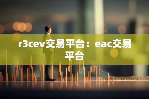 r3cev交易平台：eac交易平台