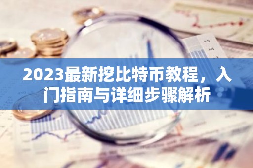 2023最新挖比特币教程，入门指南与详细步骤解析