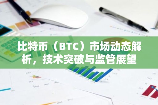 比特币（BTC）市场动态解析，技术突破与监管展望