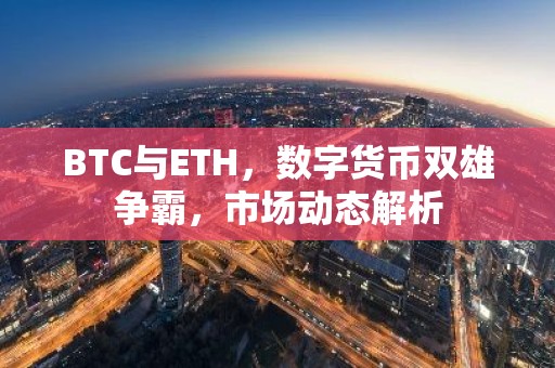 BTC与ETH，数字货币双雄争霸，市场动态解析