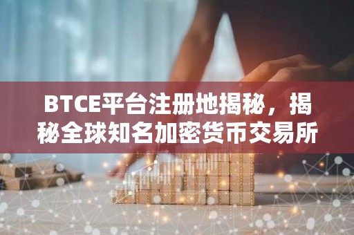 BTCE平台注册地揭秘，揭秘全球知名加密货币交易所的国籍之谜