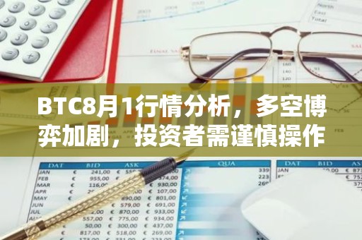 BTC8月1行情分析，多空博弈加剧，投资者需谨慎操作