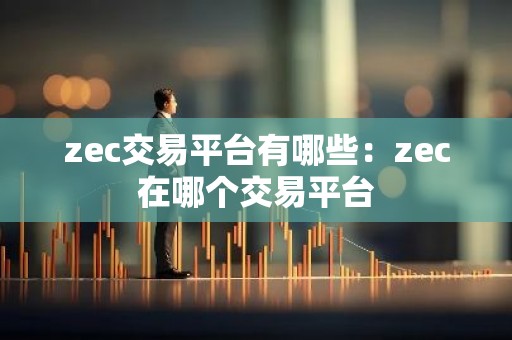 zec交易平台有哪些：zec在哪个交易平台