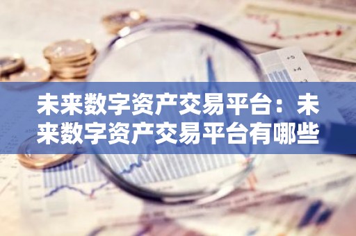 未来数字资产交易平台：未来数字资产交易平台有哪些