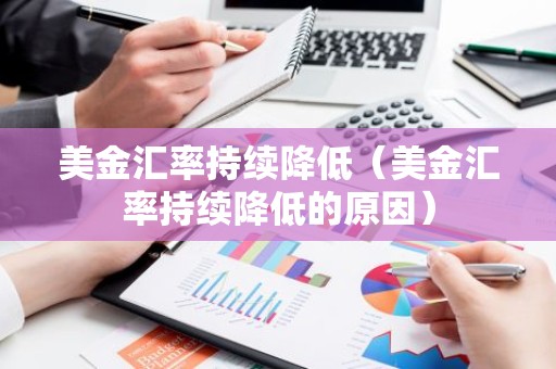 美金汇率持续降低（美金汇率持续降低的原因）