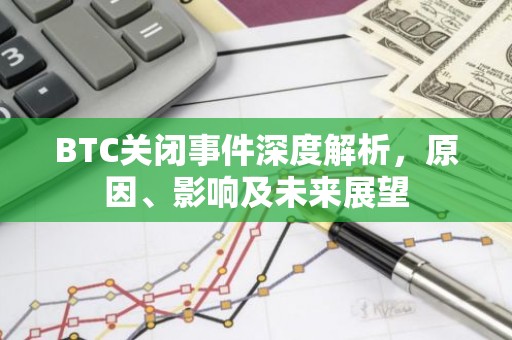 BTC关闭事件深度解析，原因、影响及未来展望