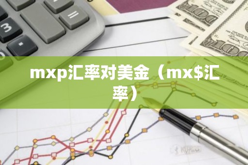 mxp汇率对美金（mx$汇率）