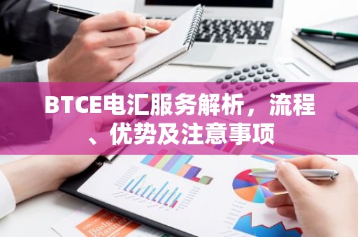 BTCE电汇服务解析，流程、优势及注意事项