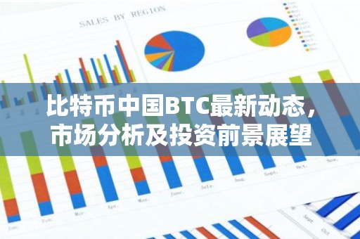 比特币中国BTC最新动态，市场分析及投资前景展望