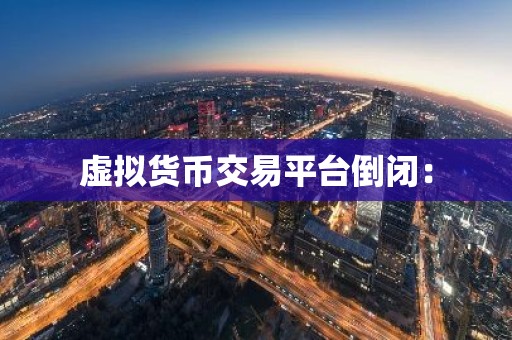 虚拟货币交易平台倒闭：