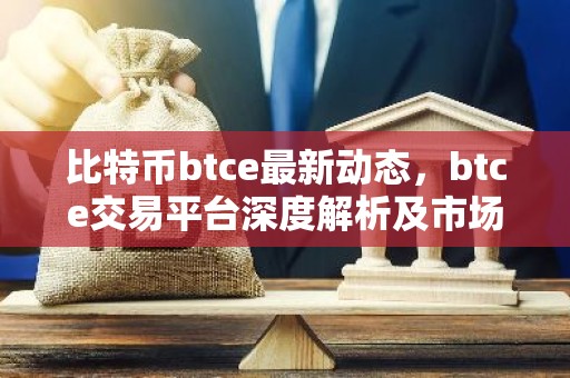 比特币btce最新动态，btce交易平台深度解析及市场影响