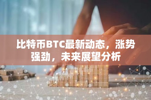 比特币BTC最新动态，涨势强劲，未来展望分析