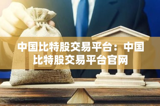中国比特股交易平台：中国比特股交易平台官网