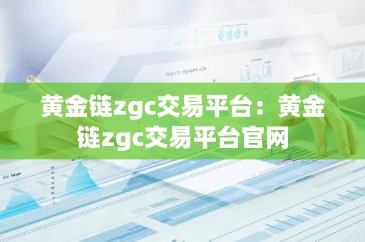 黄金链zgc交易平台：黄金链zgc交易平台官网