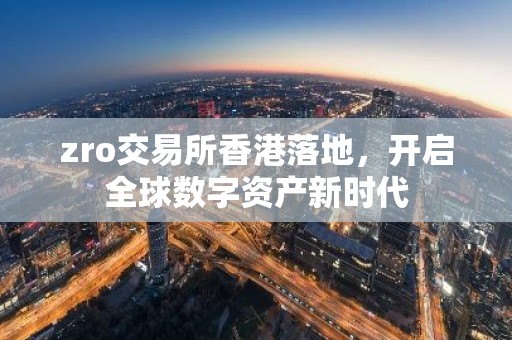 zro交易所香港落地，开启全球数字资产新时代