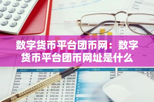 数字货币平台团币网：数字货币平台团币网址是什么