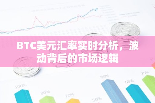 BTC美元汇率实时分析，波动背后的市场逻辑