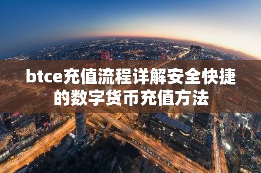 btce充值流程详解安全快捷的数字货币充值方法