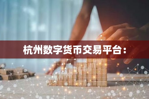 杭州数字货币交易平台：