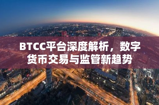 BTCC平台深度解析，数字货币交易与监管新趋势