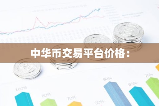 中华币交易平台价格：