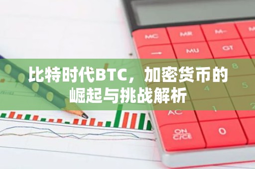 比特时代BTC，加密货币的崛起与挑战解析