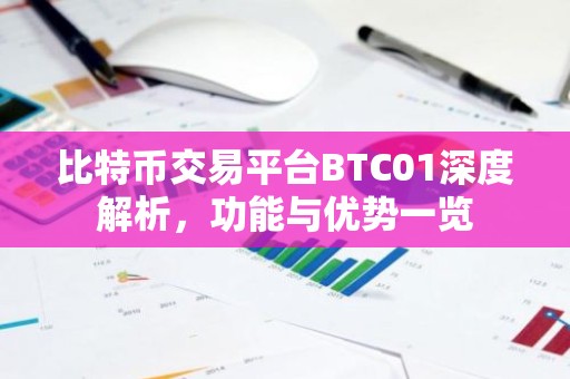 比特币交易平台BTC01深度解析，功能与优势一览