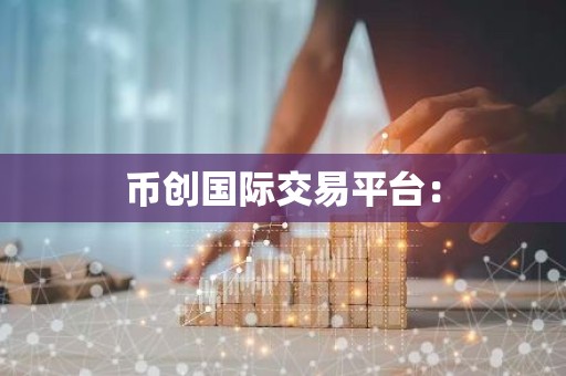 币创国际交易平台：