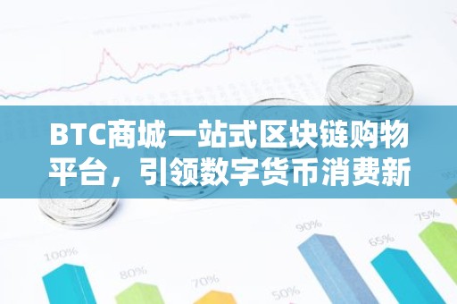 BTC商城一站式区块链购物平台，引领数字货币消费新潮流