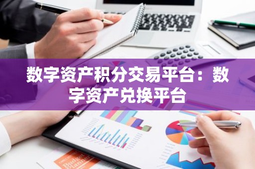 数字资产积分交易平台：数字资产兑换平台