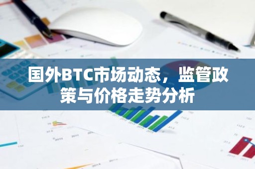 国外BTC市场动态，监管政策与价格走势分析