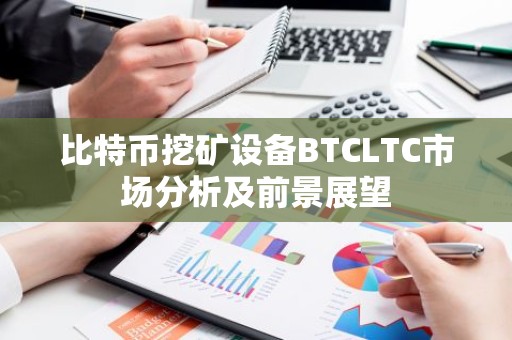 比特币挖矿设备BTCLTC市场分析及前景展望
