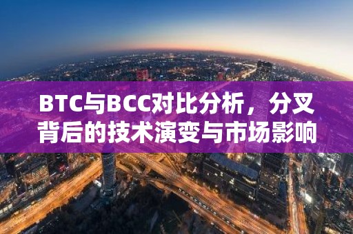 BTC与BCC对比分析，分叉背后的技术演变与市场影响