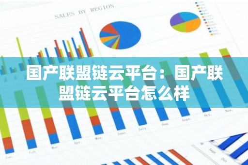 国产联盟链云平台：国产联盟链云平台怎么样