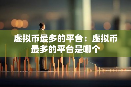 虚拟币最多的平台：虚拟币最多的平台是哪个