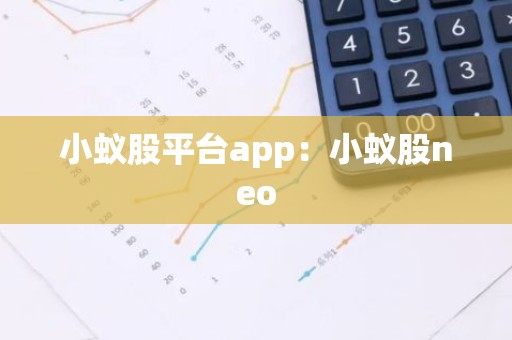 小蚁股平台app：小蚁股neo