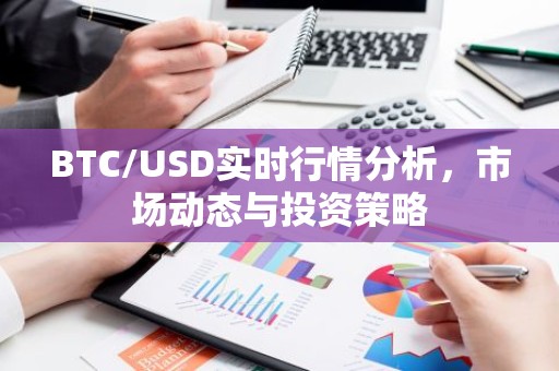 BTC/USD实时行情分析，市场动态与投资策略