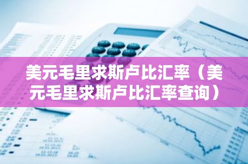 美元毛里求斯卢比汇率（美元毛里求斯卢比汇率查询）