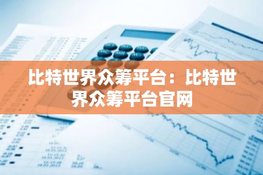 比特世界众筹平台：比特世界众筹平台官网