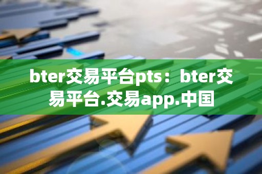 bter交易平台pts：bter交易平台.交易app.中国