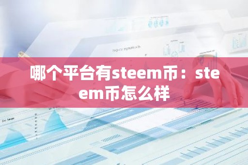 哪个平台有steem币：steem币怎么样