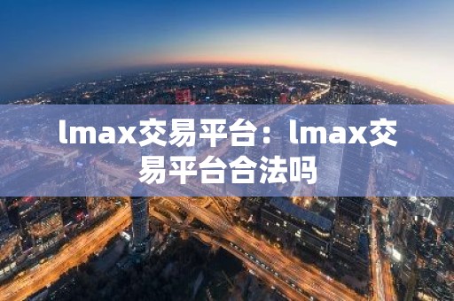 lmax交易平台：lmax交易平台合法吗