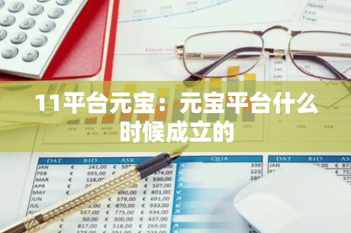 11平台元宝：元宝平台什么时候成立的