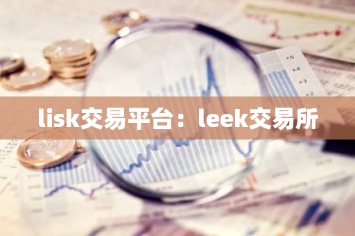 lisk交易平台：leek交易所