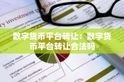 数字货币平台转让：数字货币平台转让合法吗