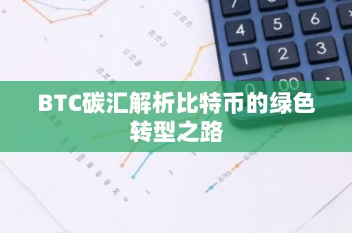 BTC碳汇解析比特币的绿色转型之路
