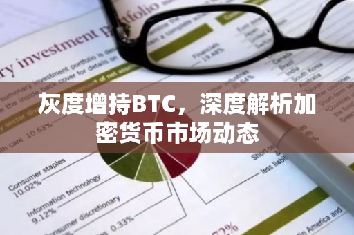 灰度增持BTC，深度解析加密货币市场动态