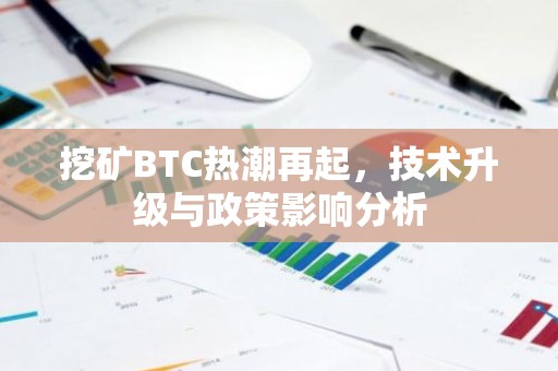 挖矿BTC热潮再起，技术升级与政策影响分析